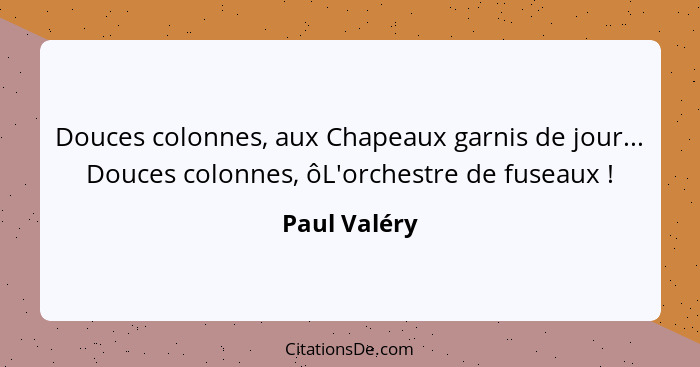 Douces colonnes, aux Chapeaux garnis de jour... Douces colonnes, ôL'orchestre de fuseaux !... - Paul Valéry