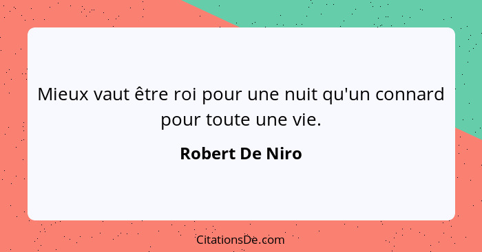 Mieux vaut être roi pour une nuit qu'un connard pour toute une vie.... - Robert De Niro