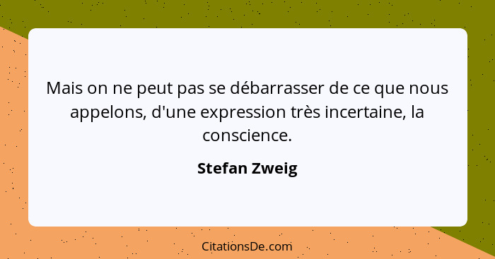 Mais on ne peut pas se débarrasser de ce que nous appelons, d'une expression très incertaine, la conscience.... - Stefan Zweig