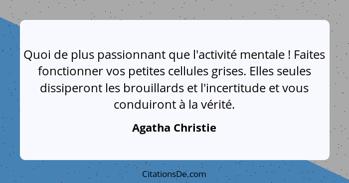 Quoi de plus passionnant que l'activité mentale ! Faites fonctionner vos petites cellules grises. Elles seules dissiperont les... - Agatha Christie