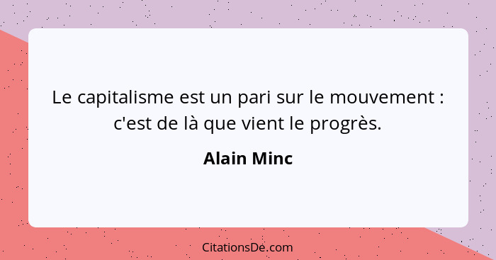 Le capitalisme est un pari sur le mouvement : c'est de là que vient le progrès.... - Alain Minc