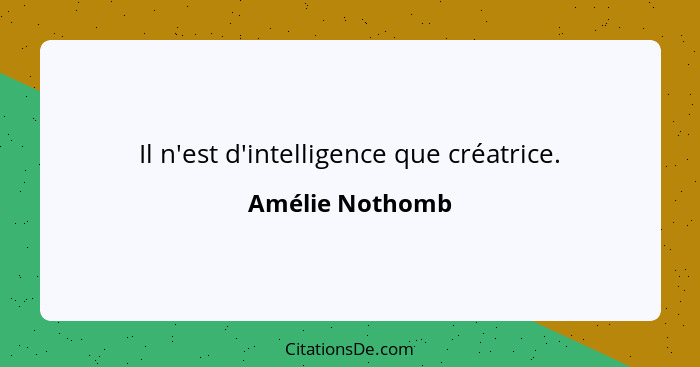 Il n'est d'intelligence que créatrice.... - Amélie Nothomb