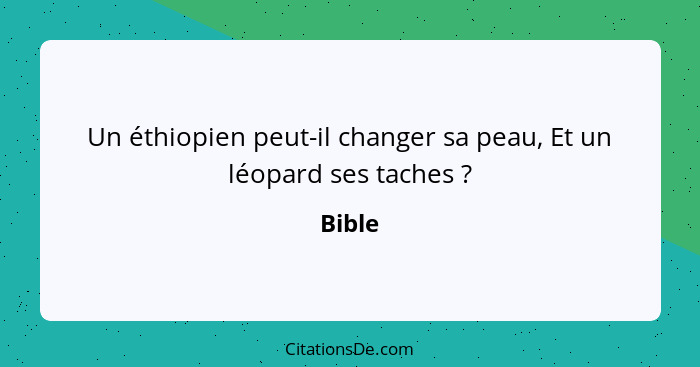 Un éthiopien peut-il changer sa peau, Et un léopard ses taches ?... - Bible