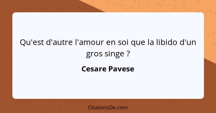 Qu'est d'autre l'amour en soi que la libido d'un gros singe ?... - Cesare Pavese