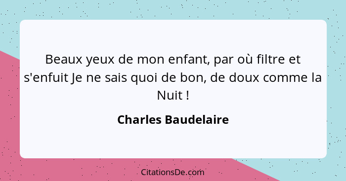 Beaux yeux de mon enfant, par où filtre et s'enfuit Je ne sais quoi de bon, de doux comme la Nuit !... - Charles Baudelaire