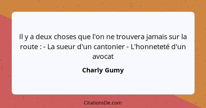 Il y a deux choses que l'on ne trouvera jamais sur la route : - La sueur d'un cantonier - L'honneteté d'un avocat... - Charly Gumy