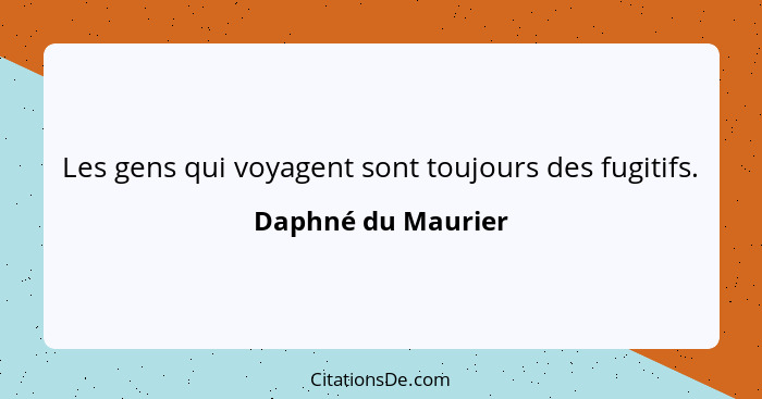 Les gens qui voyagent sont toujours des fugitifs.... - Daphné du Maurier