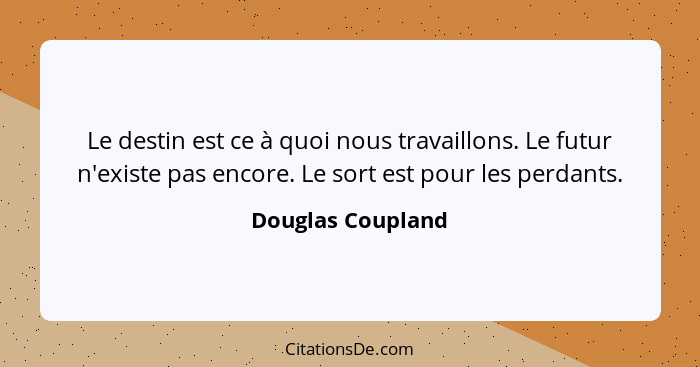 Le destin est ce à quoi nous travaillons. Le futur n'existe pas encore. Le sort est pour les perdants.... - Douglas Coupland