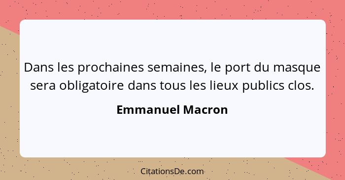 Dans les prochaines semaines, le port du masque sera obligatoire dans tous les lieux publics clos.... - Emmanuel Macron