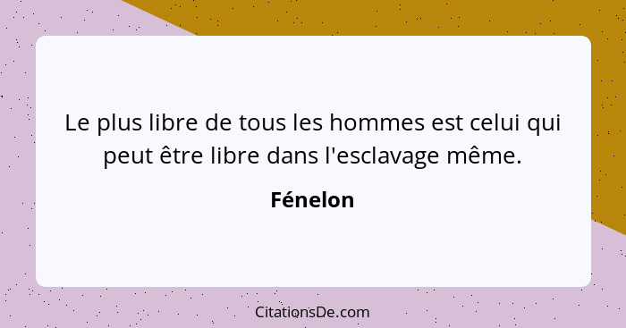 Le plus libre de tous les hommes est celui qui peut être libre dans l'esclavage même.... - Fénelon