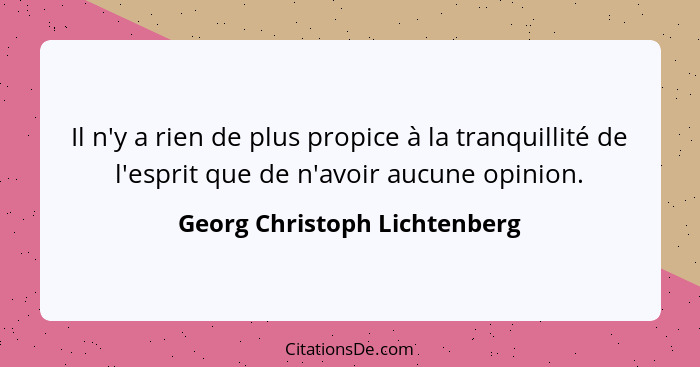 Il n'y a rien de plus propice à la tranquillité de l'esprit que de n'avoir aucune opinion.... - Georg Christoph Lichtenberg