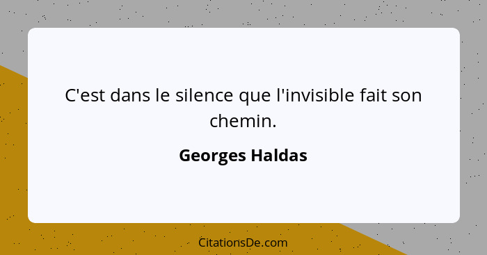 C'est dans le silence que l'invisible fait son chemin.... - Georges Haldas