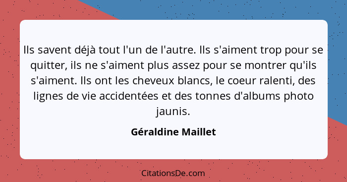 Ils savent déjà tout l'un de l'autre. Ils s'aiment trop pour se quitter, ils ne s'aiment plus assez pour se montrer qu'ils s'aimen... - Géraldine Maillet