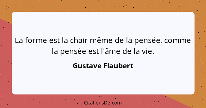 La forme est la chair même de la pensée, comme la pensée est l'âme de la vie.... - Gustave Flaubert