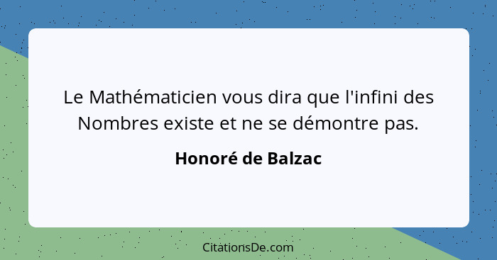 Le Mathématicien vous dira que l'infini des Nombres existe et ne se démontre pas.... - Honoré de Balzac