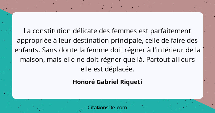 La constitution délicate des femmes est parfaitement appropriée à leur destination principale, celle de faire des enfants. Sa... - Honoré Gabriel Riqueti