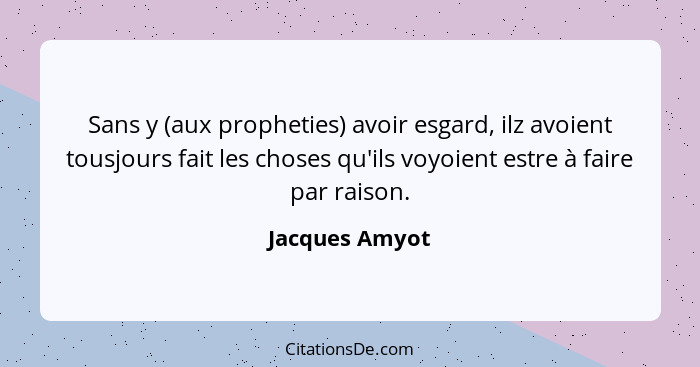 Sans y (aux propheties) avoir esgard, ilz avoient tousjours fait les choses qu'ils voyoient estre à faire par raison.... - Jacques Amyot