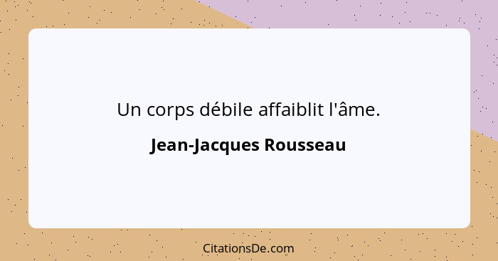 Un corps débile affaiblit l'âme.... - Jean-Jacques Rousseau