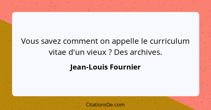 Vous savez comment on appelle le curriculum vitae d'un vieux ? Des archives.... - Jean-Louis Fournier