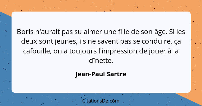 Boris n'aurait pas su aimer une fille de son âge. Si les deux sont jeunes, ils ne savent pas se conduire, ça cafouille, on a toujou... - Jean-Paul Sartre