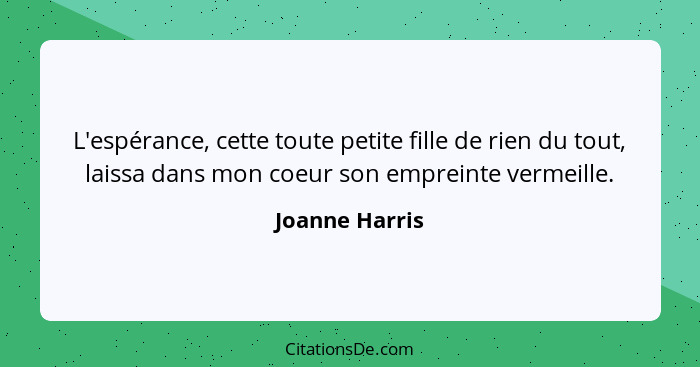 L'espérance, cette toute petite fille de rien du tout, laissa dans mon coeur son empreinte vermeille.... - Joanne Harris