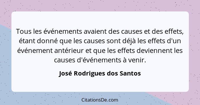 Tous les événements avaient des causes et des effets, étant donné que les causes sont déjà les effets d'un événement antér... - José Rodrigues dos Santos