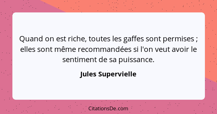 Quand on est riche, toutes les gaffes sont permises ; elles sont même recommandées si l'on veut avoir le sentiment de sa puis... - Jules Supervielle