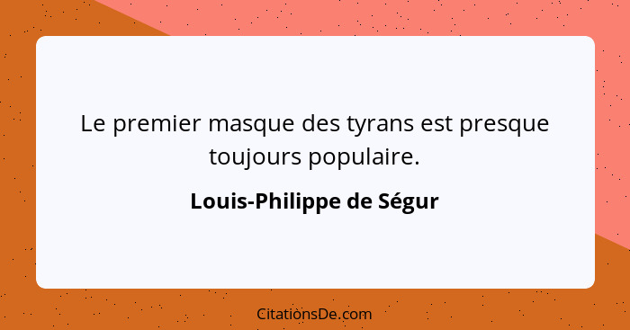 Le premier masque des tyrans est presque toujours populaire.... - Louis-Philippe de Ségur