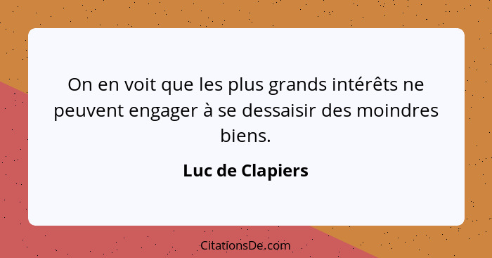 On en voit que les plus grands intérêts ne peuvent engager à se dessaisir des moindres biens.... - Luc de Clapiers