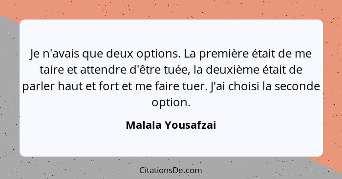 Je n'avais que deux options. La première était de me taire et attendre d'être tuée, la deuxième était de parler haut et fort et me... - Malala Yousafzai