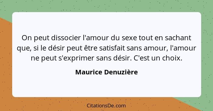 On peut dissocier l'amour du sexe tout en sachant que, si le désir peut être satisfait sans amour, l'amour ne peut s'exprimer sans... - Maurice Denuzière