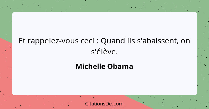 Et rappelez-vous ceci : Quand ils s'abaissent, on s'élève.... - Michelle Obama