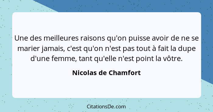 Une des meilleures raisons qu'on puisse avoir de ne se marier jamais, c'est qu'on n'est pas tout à fait la dupe d'une femme, tan... - Nicolas de Chamfort