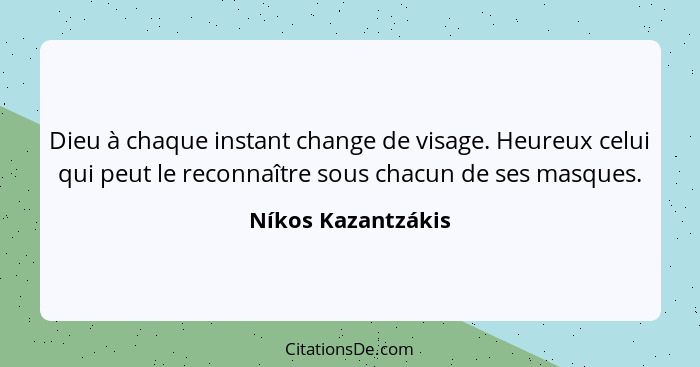 Dieu à chaque instant change de visage. Heureux celui qui peut le reconnaître sous chacun de ses masques.... - Níkos Kazantzákis