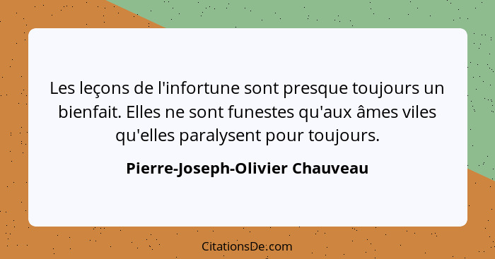 Les leçons de l'infortune sont presque toujours un bienfait. Elles ne sont funestes qu'aux âmes viles qu'elles paraly... - Pierre-Joseph-Olivier Chauveau