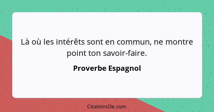 Là où les intérêts sont en commun, ne montre point ton savoir-faire.... - Proverbe Espagnol