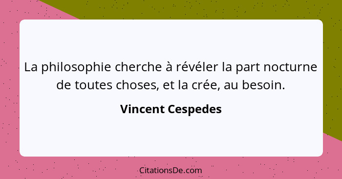 La philosophie cherche à révéler la part nocturne de toutes choses, et la crée, au besoin.... - Vincent Cespedes