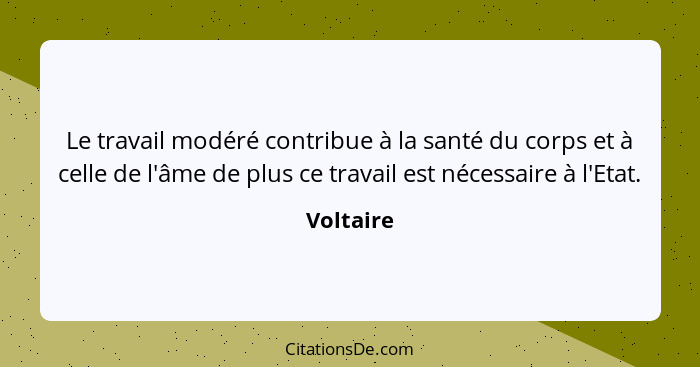 Le travail modéré contribue à la santé du corps et à celle de l'âme de plus ce travail est nécessaire à l'Etat.... - Voltaire