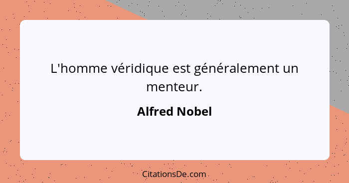 L'homme véridique est généralement un menteur.... - Alfred Nobel