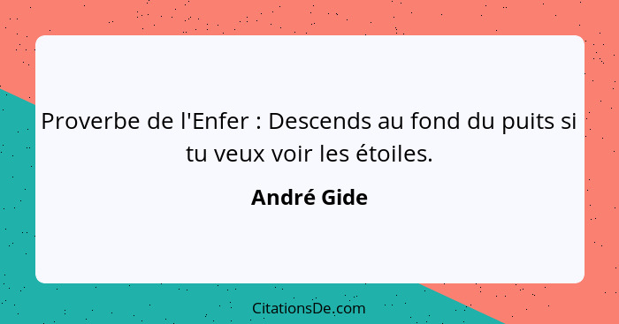 Proverbe de l'Enfer : Descends au fond du puits si tu veux voir les étoiles.... - André Gide