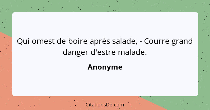 Qui omest de boire après salade, - Courre grand danger d'estre malade.... - Anonyme