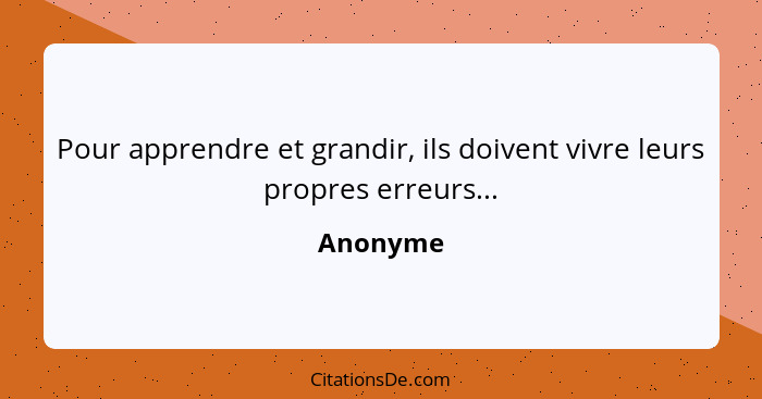 Pour apprendre et grandir, ils doivent vivre leurs propres erreurs...... - Anonyme