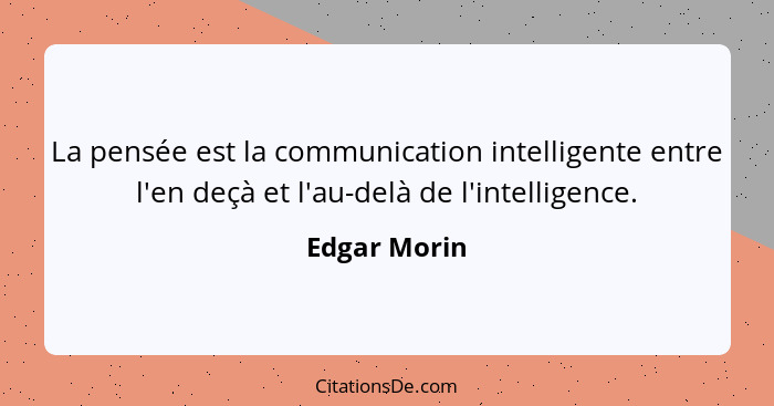 La pensée est la communication intelligente entre l'en deçà et l'au-delà de l'intelligence.... - Edgar Morin