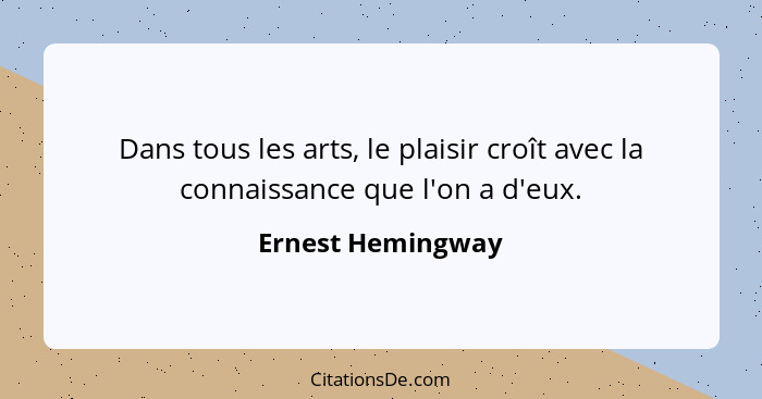 Dans tous les arts, le plaisir croît avec la connaissance que l'on a d'eux.... - Ernest Hemingway