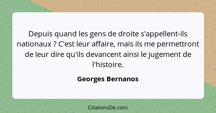 Depuis quand les gens de droite s'appellent-ils nationaux ? C'est leur affaire, mais ils me permettront de leur dire qu'ils de... - Georges Bernanos