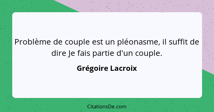 Problème de couple est un pléonasme, il suffit de dire Je fais partie d'un couple.... - Grégoire Lacroix