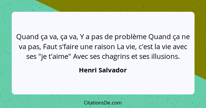 Quand ça va, ça va, Y a pas de problème Quand ça ne va pas, Faut s'faire une raison La vie, c'est la vie avec ses "je t'aime" Avec se... - Henri Salvador