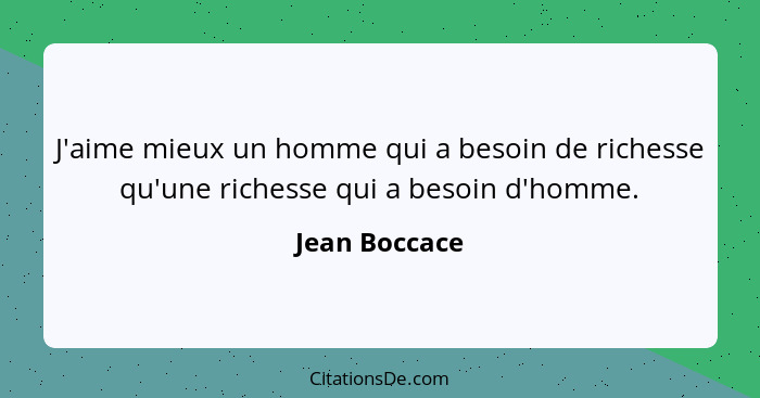 J'aime mieux un homme qui a besoin de richesse qu'une richesse qui a besoin d'homme.... - Jean Boccace