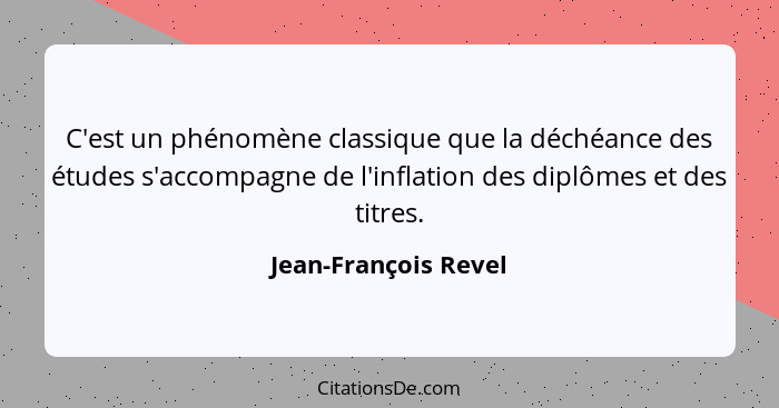 C'est un phénomène classique que la déchéance des études s'accompagne de l'inflation des diplômes et des titres.... - Jean-François Revel