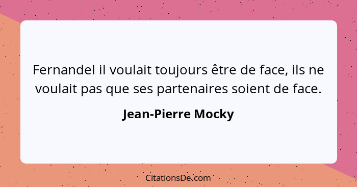 Fernandel il voulait toujours être de face, ils ne voulait pas que ses partenaires soient de face.... - Jean-Pierre Mocky